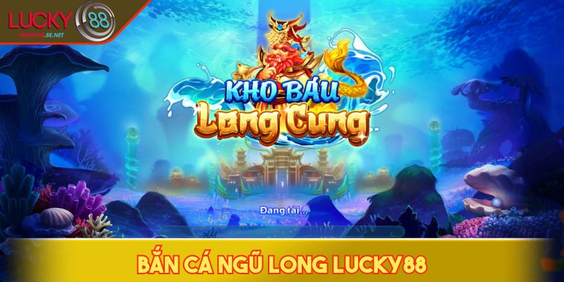 Bắn Cá Ngũ Long LUCKY88 - Săn Cá, Săn Rồng, Săn Xu Siêu Đã 1 Bắn cá Ngũ Long