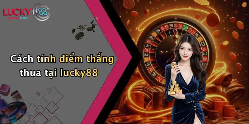 Cách tính điểm thắng thua tại lucky88