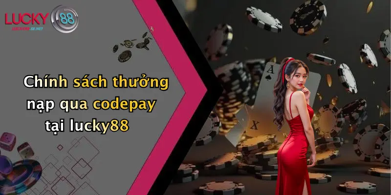 Thưởng Nạp Qua CODEPAY: Nhận Ưu Đãi Hấp Dẫn Tại Lucky88 4 Chính sách thưởng nạp qua codepay tại lucky88