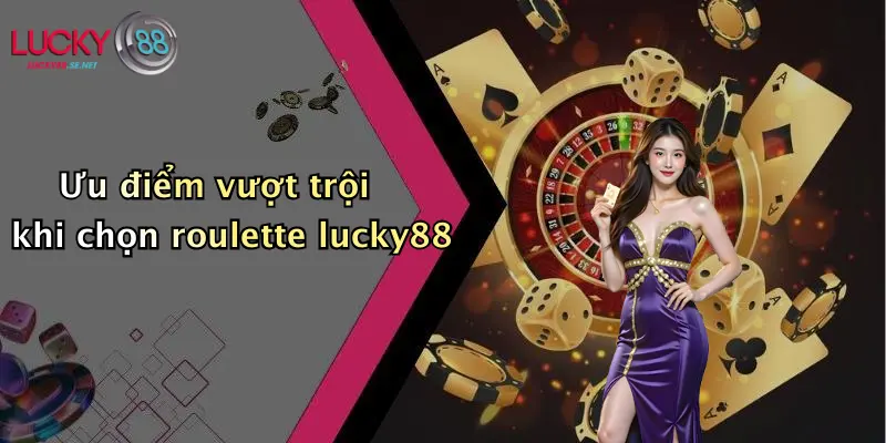 Ưu điểm vượt trội khi chọn roulette lucky88